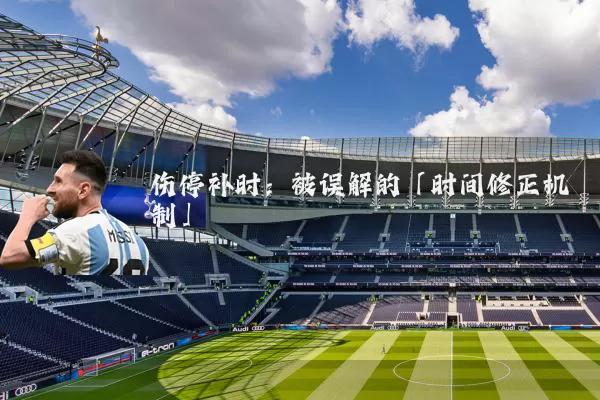 伤停补时:被误解的「时间修正机制」