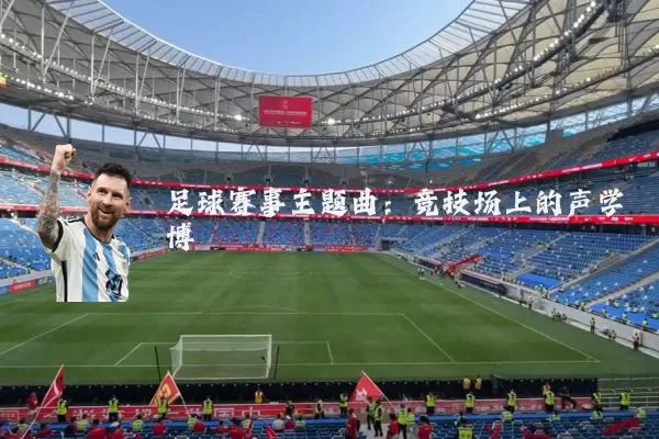 足球赛事主题曲：竞技场上的声学博弈