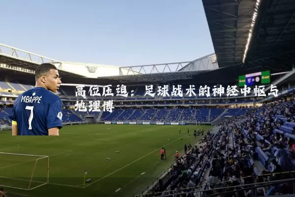 高位压迫:足球战术的神经中枢与地理博弈