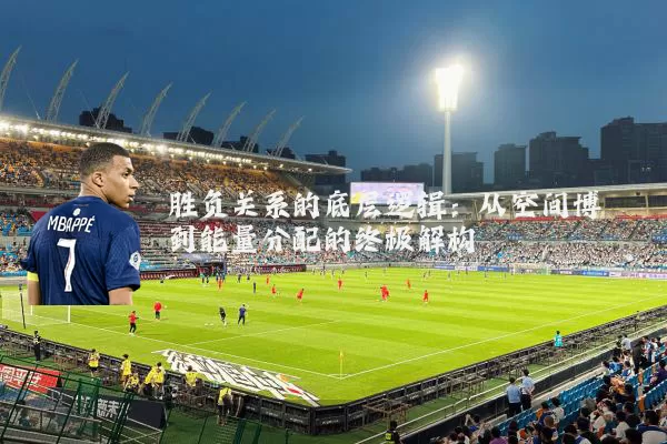 胜负关系的底层逻辑:从空间博弈到能量分配的终极解构