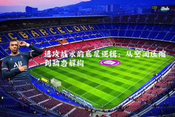 进攻战术的底层逻辑:从空间压缩到动态解构