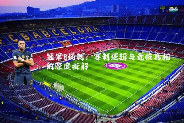 冠军8场制：赛制逻辑与竞技真相的深度拆解