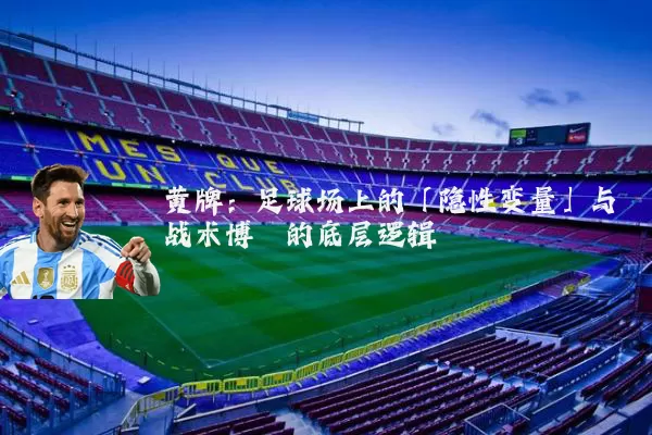 黄牌:足球场上的「隐性变量」与战术博弈的底层逻辑